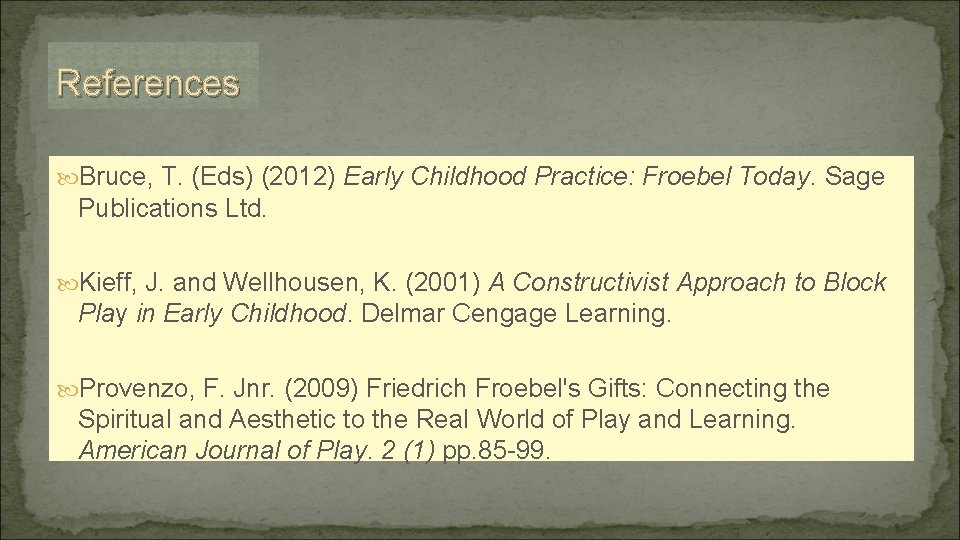 References Bruce, T. (Eds) (2012) Early Childhood Practice: Froebel Today. Sage Publications Ltd. Kieff,