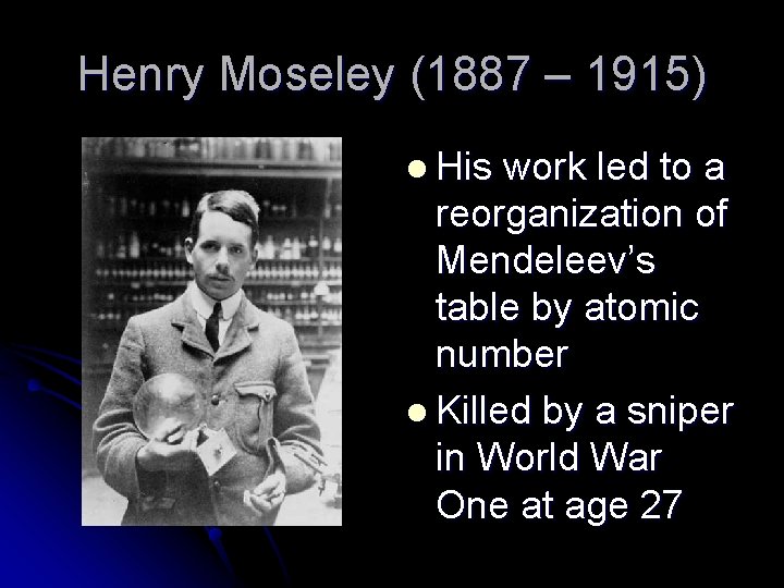 Henry Moseley (1887 – 1915) l His work led to a reorganization of Mendeleev’s