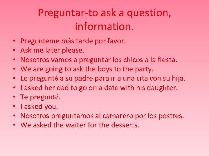 Preguntar-to ask a question, information. • • • Pregúnteme más tarde por favor. Ask