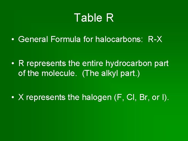 Table R • General Formula for halocarbons: R-X • R represents the entire hydrocarbon