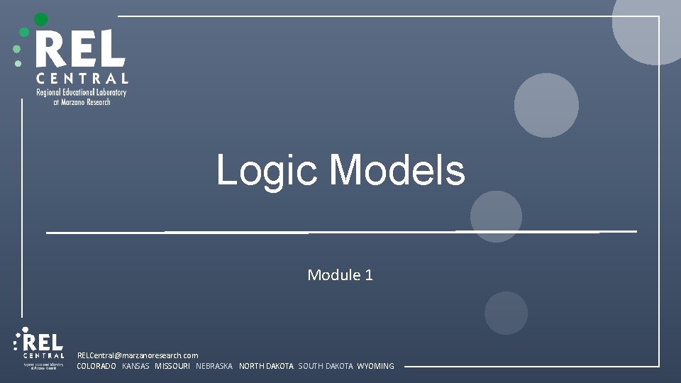 Logic Models Module 1 RELCentral@marzanoresearch. com COLORADO KANSAS MISSOURI NEBRASKA NORTH DAKOTA SOUTH DAKOTA