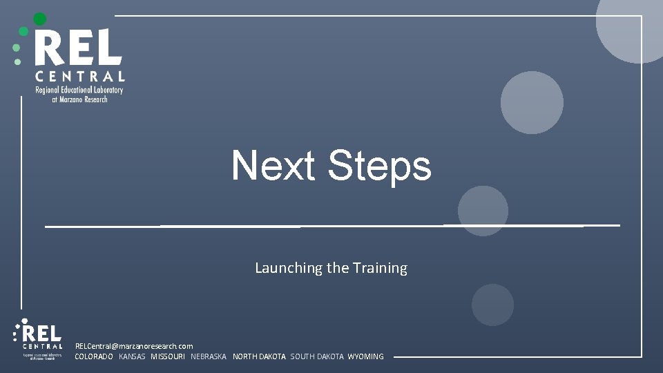 Next Steps Launching the Training RELCentral@marzanoresearch. com COLORADO KANSAS MISSOURI NEBRASKA NORTH DAKOTA SOUTH