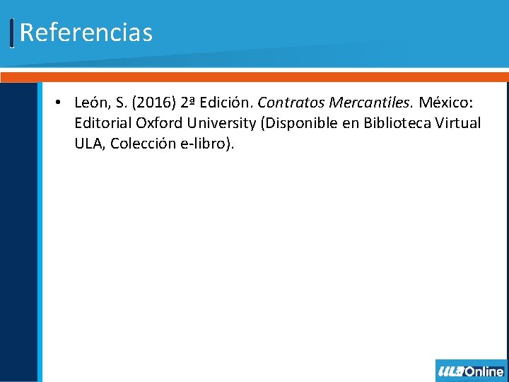 Referencias • León, S. (2016) 2ª Edición. Contratos Mercantiles. México: Editorial Oxford University (Disponible