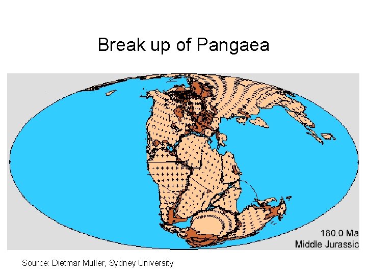 Break up of Pangaea Source: Dietmar Muller, Sydney University  Break up of Pangaea Source: Dietmar Muller, Sydney University