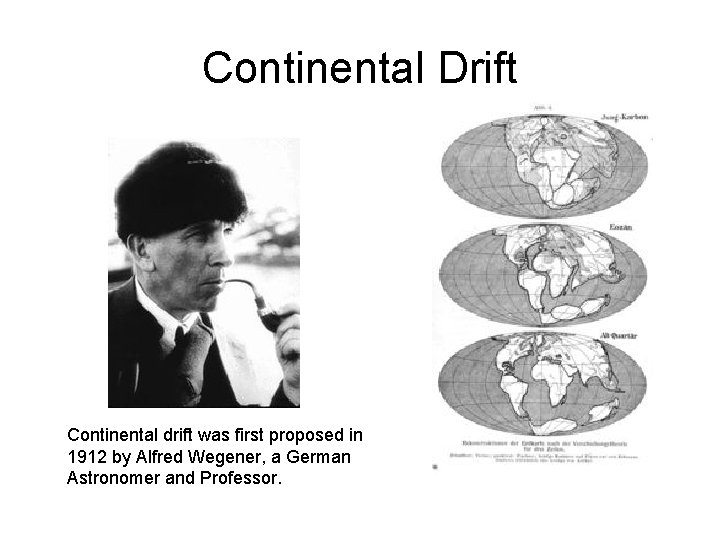 Continental Drift Continental drift was first proposed in 1912 by Alfred Wegener, a German Continental Drift Continental drift was first proposed in 1912 by Alfred Wegener, a German