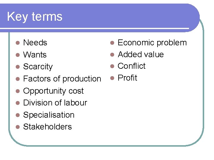 Key terms Needs Wants Scarcity Factors of production Opportunity cost Division of labour Specialisation