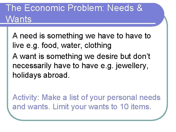 The Economic Problem: Needs & Wants A need is something we have to live