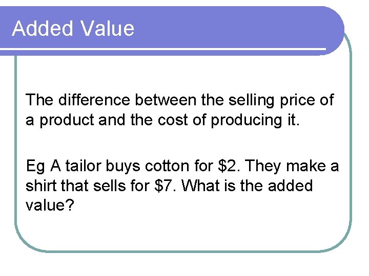 Added Value The difference between the selling price of a product and the cost