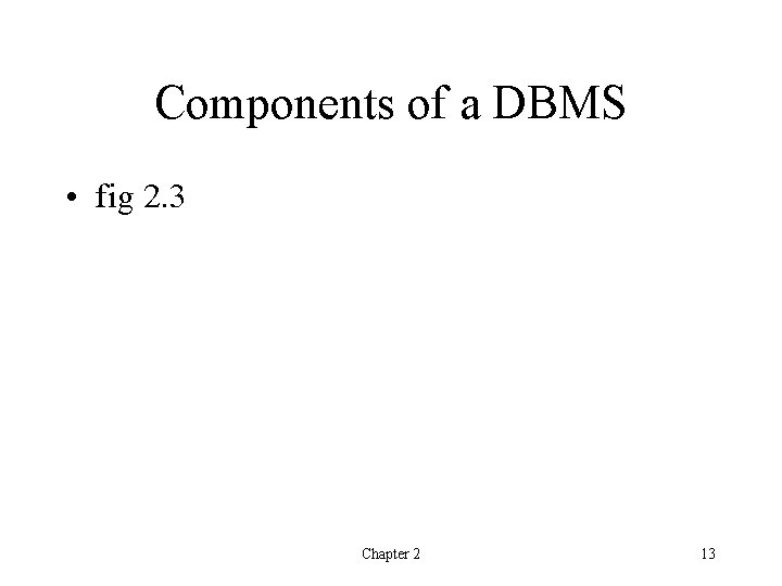Components of a DBMS • fig 2. 3 Chapter 2 13 