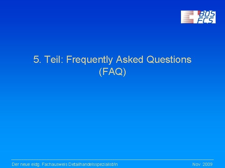 5. Teil: Frequently Asked Questions (FAQ) Der neue eidg. Fachausweis Detailhandelsspezialist/in Nov 2009 