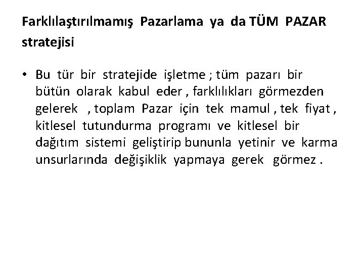 Farklılaştırılmamış Pazarlama ya da TÜM PAZAR stratejisi • Bu tür bir stratejide işletme ;