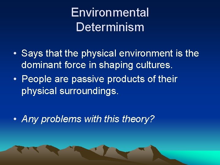 Environmental Determinism • Says that the physical environment is the dominant force in shaping