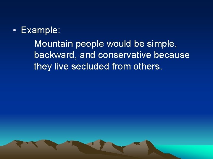  • Example: Mountain people would be simple, backward, and conservative because they live