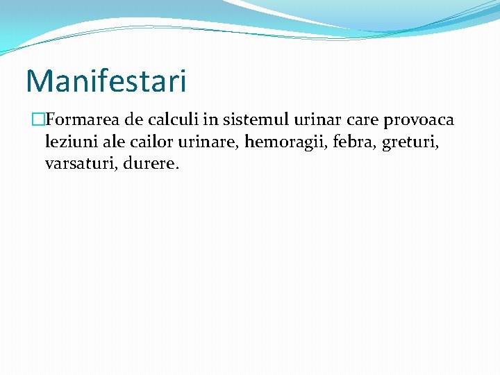 Manifestari �Formarea de calculi in sistemul urinar care provoaca leziuni ale cailor urinare, hemoragii,