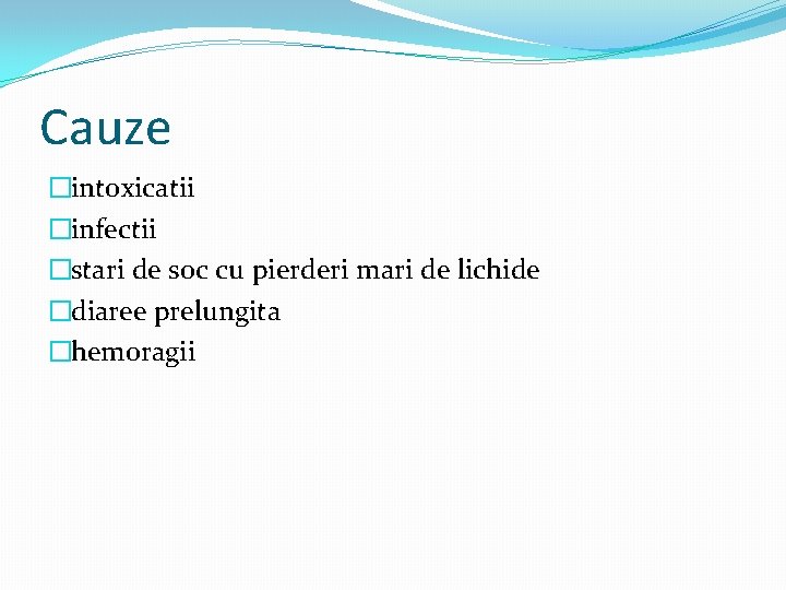 Cauze �intoxicatii �infectii �stari de soc cu pierderi mari de lichide �diaree prelungita �hemoragii