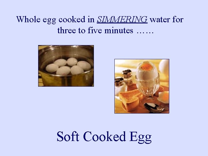 Whole egg cooked in SIMMERING water for three to five minutes …… Soft Cooked