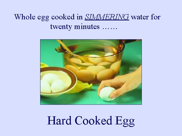 Whole egg cooked in SIMMERING water for twenty minutes …… Hard Cooked Egg 
