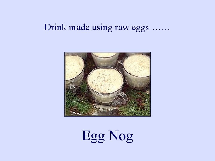 Drink made using raw eggs …… Egg Nog 