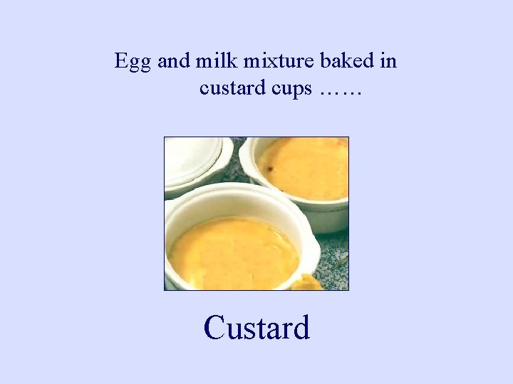 Egg and milk mixture baked in custard cups …… Custard 