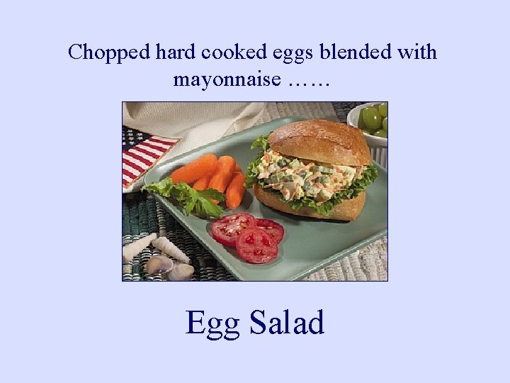 Chopped hard cooked eggs blended with mayonnaise …… Egg Salad 