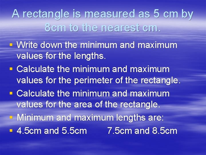 A rectangle is measured as 5 cm by 8 cm to the nearest cm.