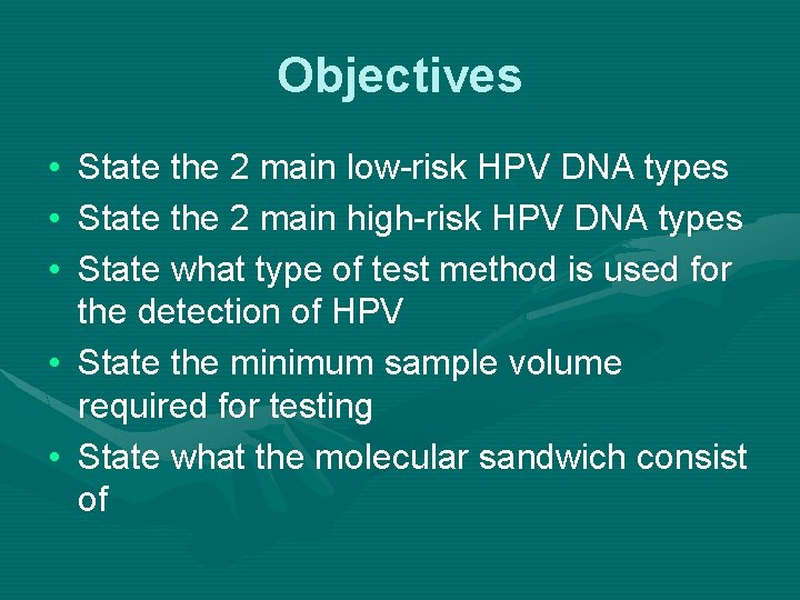 Objectives • • • State the 2 main low-risk HPV DNA types State the