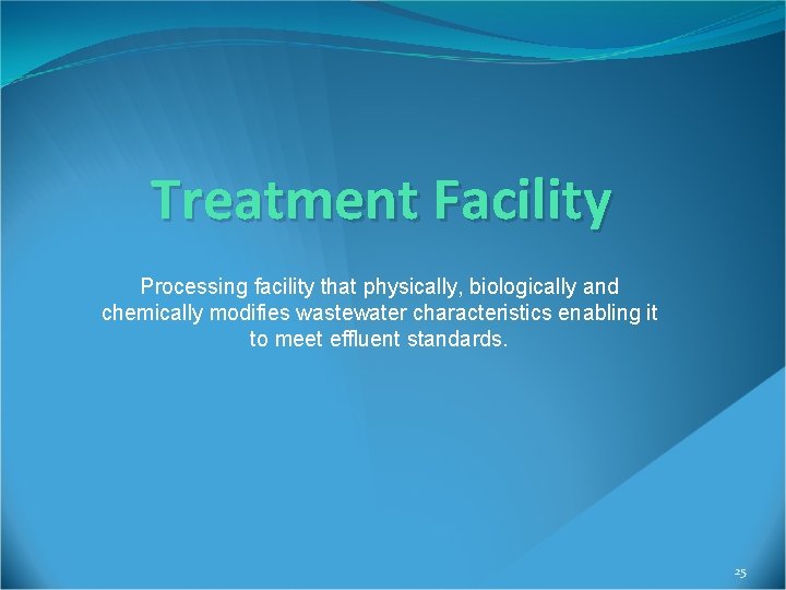 Treatment Facility Processing facility that physically, biologically and chemically modifies wastewater characteristics enabling it