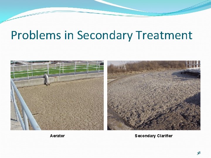 Problems in Secondary Treatment Aerator Secondary Clarifier 38 