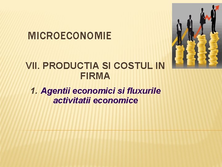 MICROECONOMIE VII. PRODUCTIA SI COSTUL IN FIRMA 1. Agentii economici si fluxurile activitatii economice