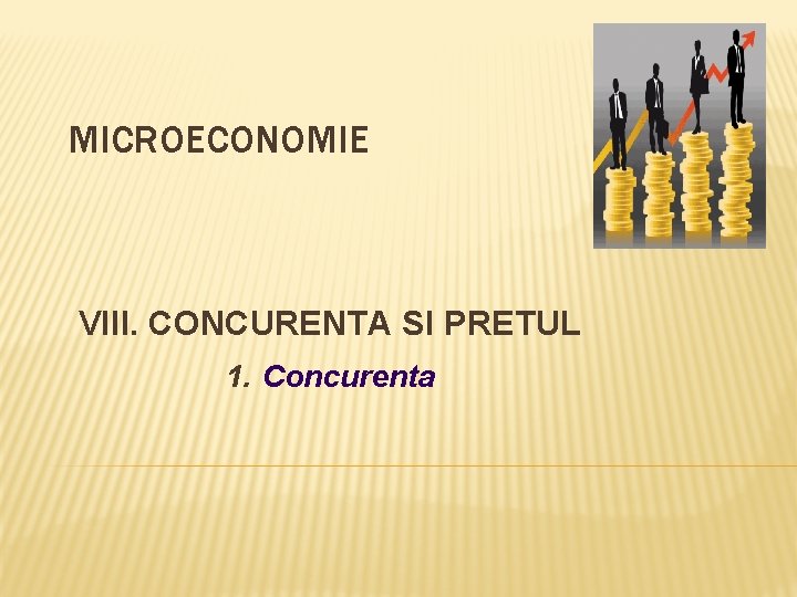 MICROECONOMIE VIII. CONCURENTA SI PRETUL 1. Concurenta 