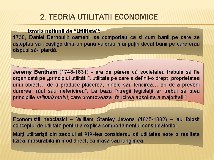 2. TEORIA UTILITATII ECONOMICE Istoria notiunii de “Utilitate”: 1738, Daniel Bernoulli: oamenii se comportau 2. TEORIA UTILITATII ECONOMICE Istoria notiunii de “Utilitate”: 1738, Daniel Bernoulli: oamenii se comportau