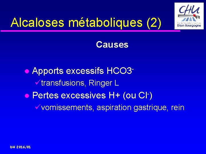 Alcaloses métaboliques (2) Causes Apports excessifs HCO 3ütransfusions, Ringer L Pertes excessives H+ (ou