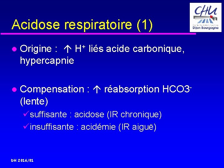 Acidose respiratoire (1) Origine : H+ liés acide carbonique, hypercapnie Compensation : réabsorption HCO