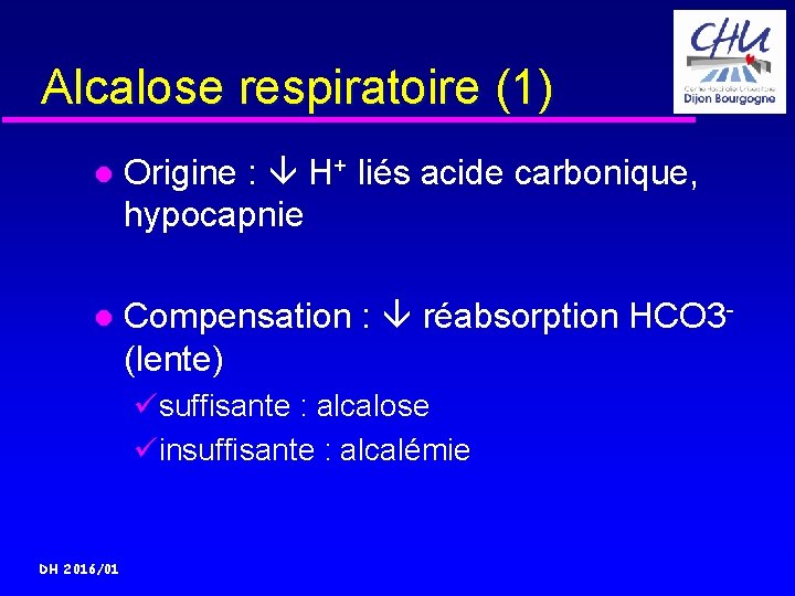 Alcalose respiratoire (1) Origine : H+ liés acide carbonique, hypocapnie Compensation : réabsorption HCO