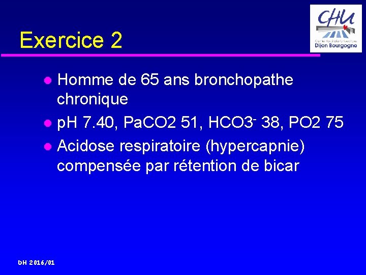 Exercice 2 Homme de 65 ans bronchopathe chronique p. H 7. 40, Pa. CO