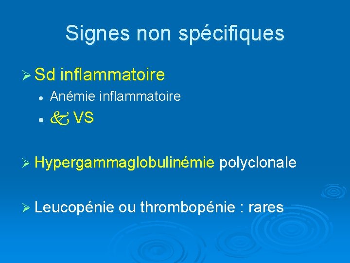 Signes non spécifiques Ø Sd inflammatoire l Anémie inflammatoire l VS Ø Hypergammaglobulinémie polyclonale