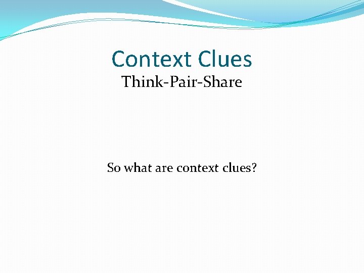 Context Clues Think-Pair-Share So what are context clues? 