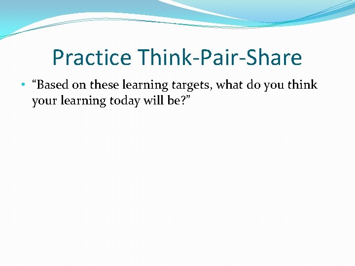 Practice Think-Pair-Share • “Based on these learning targets, what do you think your learning