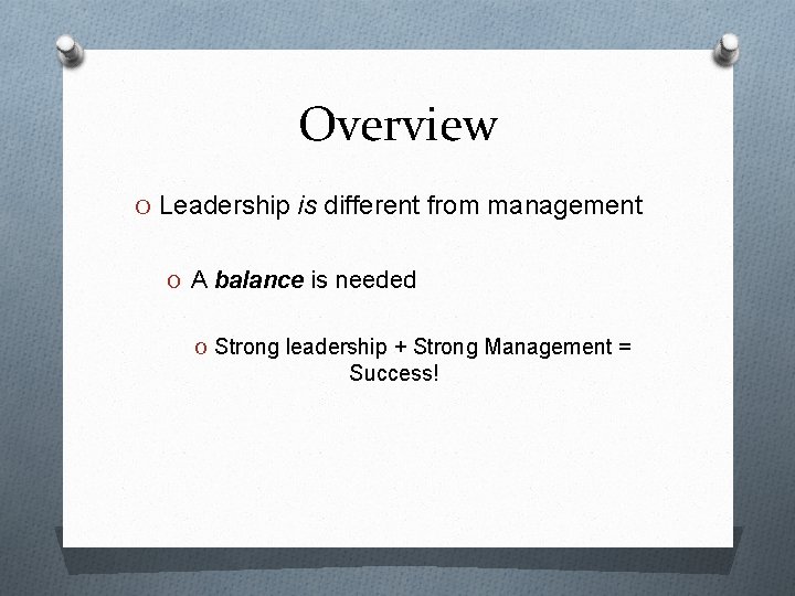 Overview O Leadership is different from management O A balance is needed O Strong