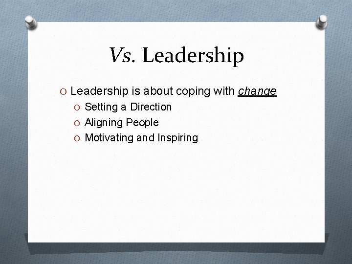 Vs. Leadership O Leadership is about coping with change O Setting a Direction O