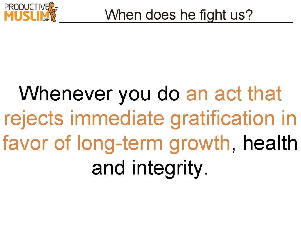 When does he fight us? Whenever you do an act that rejects immediate gratification