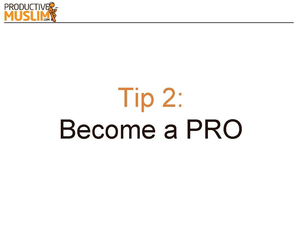 Tip 2: Become a PRO 