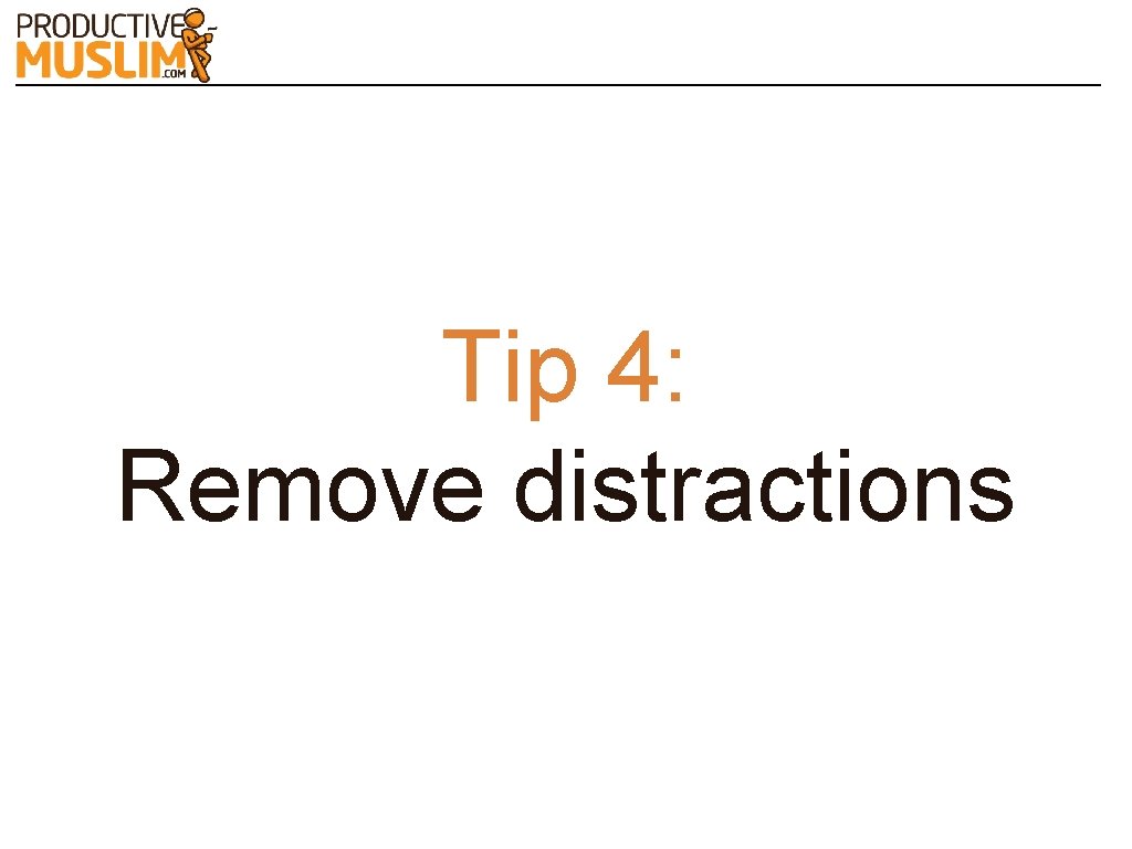 Tip 4: Remove distractions 