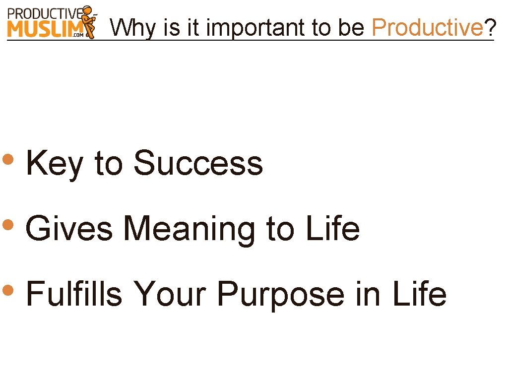 Why is it important to be Productive? • Key to Success • Gives Meaning