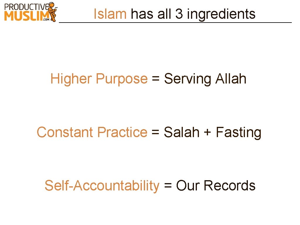 Islam has all 3 ingredients Higher Purpose = Serving Allah Constant Practice = Salah