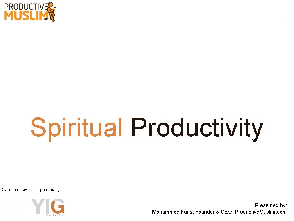Spiritual Productivity Sponsored by: Organized by: Presented by: Mohammed Faris, Founder & CEO, Productive.