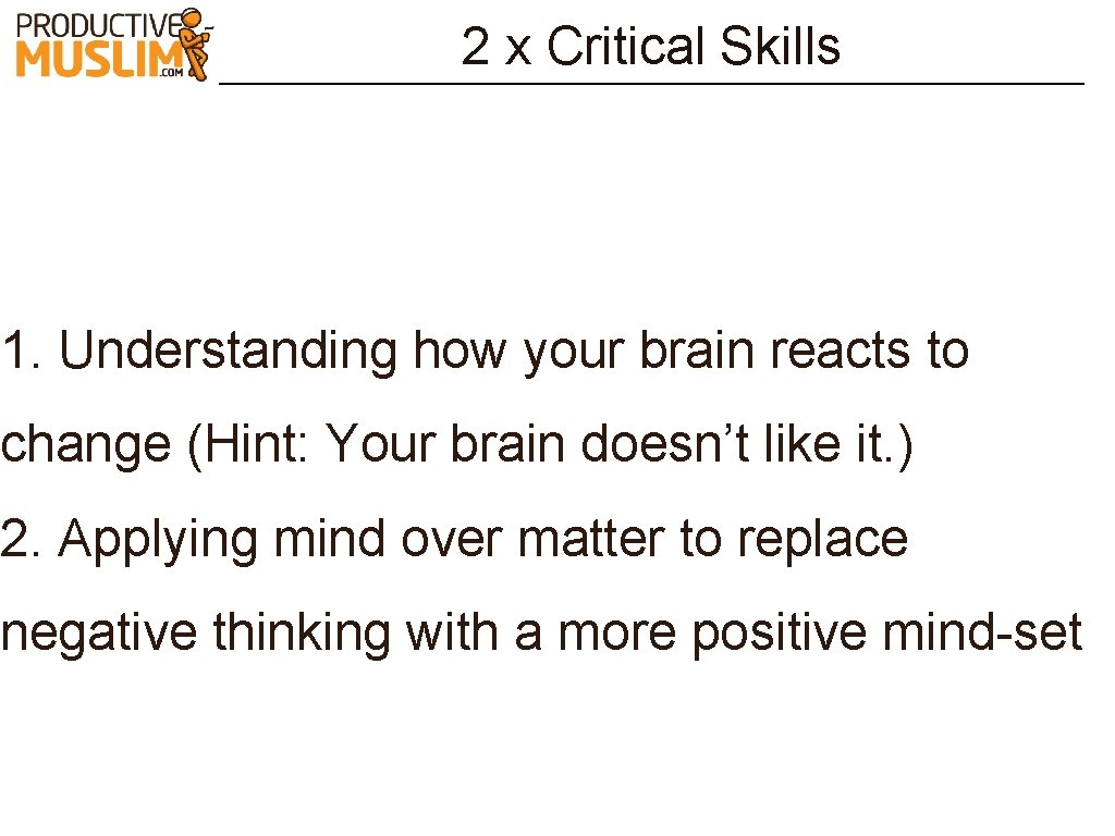2 x Critical Skills 1. Understanding how your brain reacts to change (Hint: Your