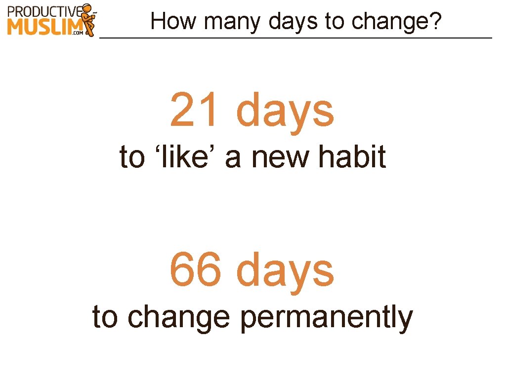 How many days to change? 21 days to ‘like’ a new habit 66 days