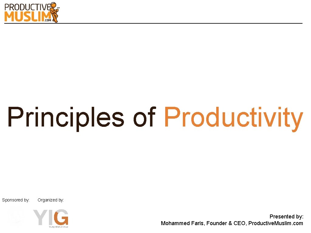 Principles of Productivity Sponsored by: Organized by: Presented by: Mohammed Faris, Founder & CEO,