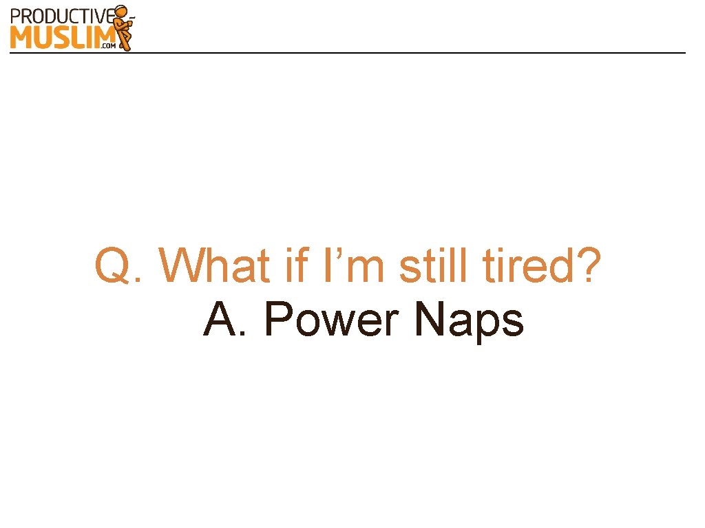 Q. What if I’m still tired? A. Power Naps 